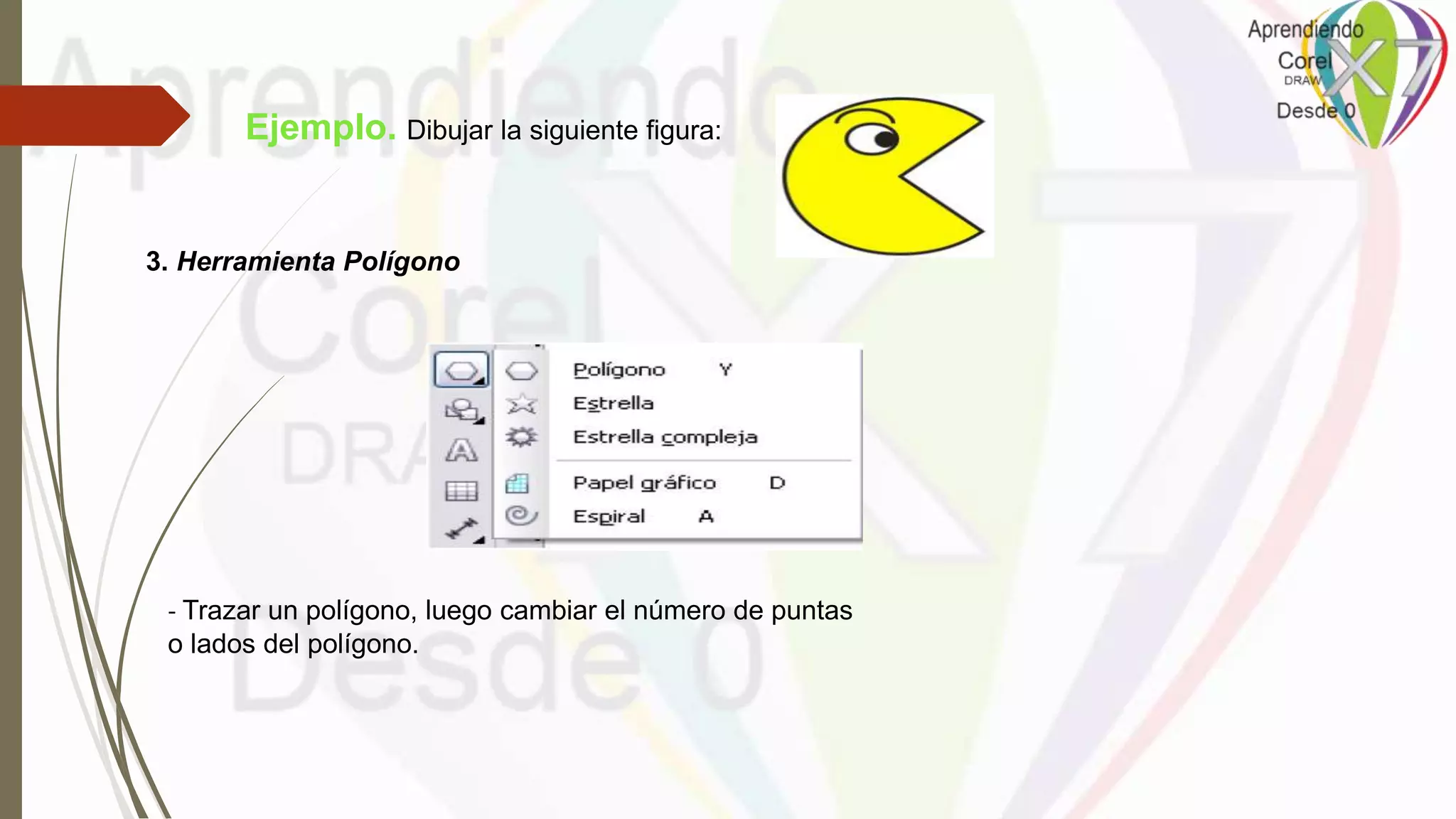 Ejemplo. Dibujar la siguiente figura:
3. Herramienta Polígono
- Trazar un polígono, luego cambiar el número de puntas
o lados del polígono.
 