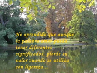 He aprendido que aunque la palabra amor pueda tener diferentes significados, pierde su valor cuando se utiliza con ligereza... 