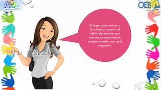 Es importante animar a
los chicos a adquirir el
hábito de estudiar que
una vez se acostumbren
puedan estudiar con total
autonomía.
 