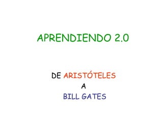 APRENDIENDO 2.0 DE  ARISTÓTELES   A  BILL GATES 
