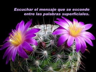 Escuchar el mensaje que se esconde entre las palabras superficiales. 