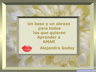 Un beso y un abrazo
     para todos
  los que quieren
    Aprender a
       AMAR
     Alejandra Godoy
 