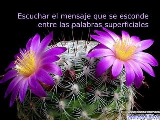 Escuchar el mensaje que se esconde
     entre las palabras superficiales
 