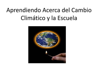 Aprendiendo Acerca del Cambio
Climático y la Escuela
 