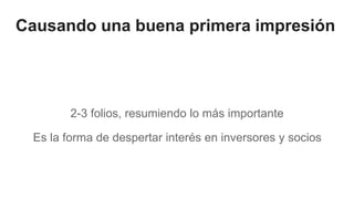 Causando una buena primera impresión
2-3 folios, resumiendo lo más importante
Es la forma de despertar interés en inversores y socios
 