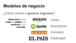 Modelos de negocio
¿Cómo vamos a generar ingresos?
Venta
Suscripción
Comisión
Publicidad
Selecciona el que
mejor se adapte a tu
producto y a tu
mercado.
 