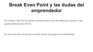 Break Even Point y las dudas del
emprendedor
18 meses suele ser el tiempo necesario para que los ingresos superen a los
gastos (Break Even Point)
En ese intervalo de tiempo muchas dudas le surgen al emprendedor.
 