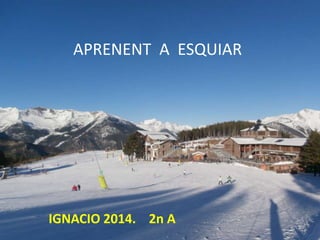 APRENENT A ESQUIAR

IGNACIO 2014. 2n A

 