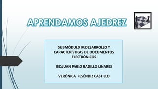 SUBMÓDULO IV:DESARROLLO Y
CARACTERÍSTICAS DE DOCUMENTOS
ELECTRÓNICOS
ISC:JUAN PABLO BADILLO LINARES
VERÓNICA RESÉNDIZ CASTILLO
 