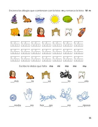 11
Encierra los dibujos que comienzan con la letra m y remarca la letra M m
Escribe la silaba que falta ma mi mo me mu
___má ____la ____sa _____to _____ela
____neda ____no hor____ga _____no ____riposa
 