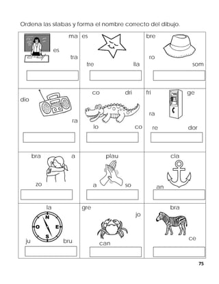 75
Ordena las sílabas y forma el nombre correcto del dibujo.
ma
es
tra
es
tre lla
bre
ro
som
dio
ra
co dri
lo co
fri ge
ra
re dor
bra a
zo
plau
a so
cla
an
la
ju bru
gre
jo
can
bra
ce
 