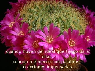 cuando huyen del ideal que tengo para ellas. cuando me hieren con palabras  o acciones impensadas 