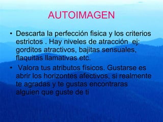 AUTOIMAGEN Descarta la perfección fisica y los criterios estrictos . Hay niveles de atracción  ej: gorditos atractivos, bajitas sensuales, flaquitas llamativas etc. Valora tus atributos físicos. Gustarse es abrir los horizontes afectivos, si realmente te agradas y te gustas encontraras alguien que guste de ti 