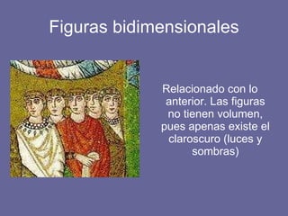Figuras bidimensionales Relacionado con lo anterior. Las figuras no tienen volumen, pues apenas existe el claroscuro (luces y sombras)