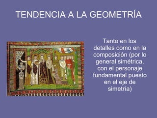 TENDENCIA A LA GEOMETRÍA Tanto en los detalles como en la composición (por lo general simétrica, con el personaje fundamental puesto en el eje de simetría)