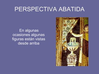 PERSPECTIVA ABATIDA En algunas ocasiones algunas figuras están vistas desde arriba