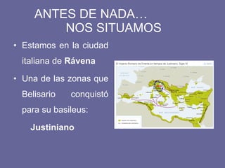 ANTES DE NADA… NOS SITUAMOS Estamos en la ciudad italiana de Rávena Una de las zonas que Belisario conquistó para su basileus: Justiniano
