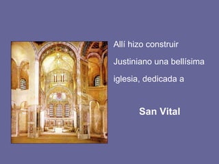 Allí hizo construir Justiniano una bellísima iglesia, dedicada a San Vital