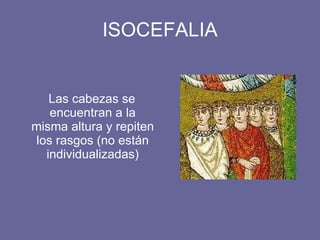 ISOCEFALIA Las cabezas se encuentran a la misma altura y repiten los rasgos (no están individualizadas)
