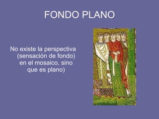 FONDO PLANO No existe la perspectiva (sensación de fondo) en el mosaico, sino que es plano)
