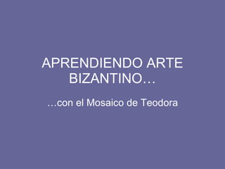 APRENDIENDO ARTE BIZANTINO… …con el Mosaico de Teodora 