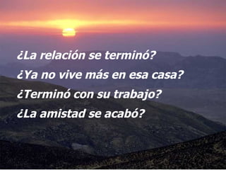 ¿La relación se terminó? ¿Ya no vive más en esa casa?  ¿Terminó con su trabajo? ¿La amistad se acabó?  