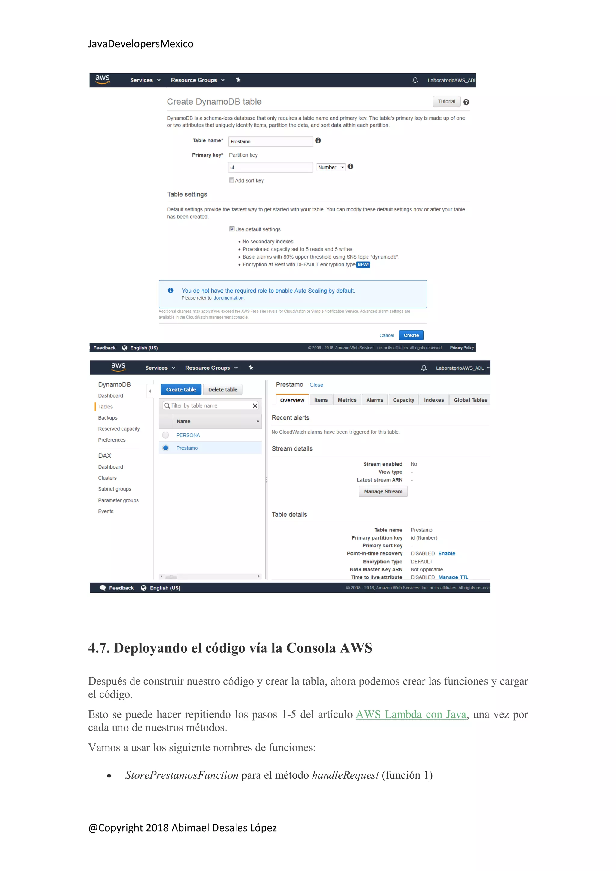 JavaDevelopersMexico
@Copyright 2018 Abimael Desales López
4.7. Deployando el código vía la Consola AWS
Después de construir nuestro código y crear la tabla, ahora podemos crear las funciones y cargar
el código.
Esto se puede hacer repitiendo los pasos 1-5 del artículo AWS Lambda con Java, una vez por
cada uno de nuestros métodos.
Vamos a usar los siguiente nombres de funciones:
 StorePrestamosFunction para el método handleRequest (función 1)
 