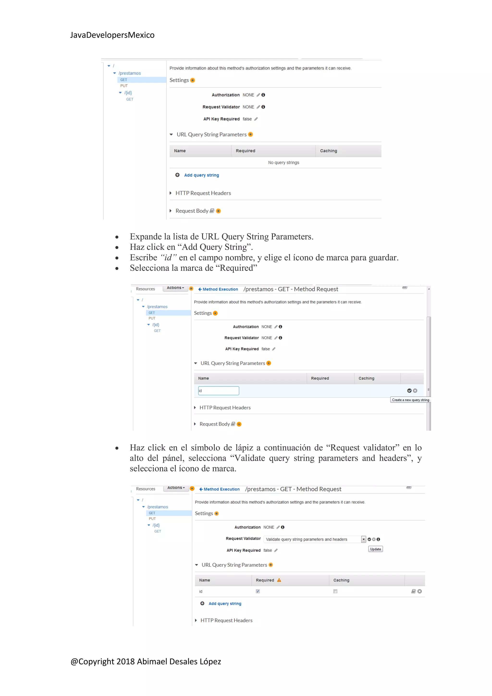 JavaDevelopersMexico
@Copyright 2018 Abimael Desales López
 Expande la lista de URL Query String Parameters.
 Haz click en “Add Query String”.
 Escribe “id” en el campo nombre, y elige el ícono de marca para guardar.
 Selecciona la marca de “Required”
 Haz click en el símbolo de lápiz a continuación de “Request validator” en lo
alto del pánel, selecciona “Validate query string parameters and headers”, y
selecciona el ícono de marca.
 