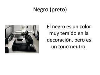Negro (preto)

     El negro es un color
      muy temido en la
     decoración, pero es
       un tono neutro.
 
