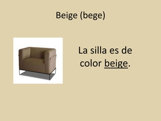 Beige (bege)


     La silla es de
     color beige.
 