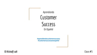 Aprendiendo
Customer
Success
En Español
#aprendiendocustomersuccess
#customersuccessenespañol
Clase #3El Kickoff call
 