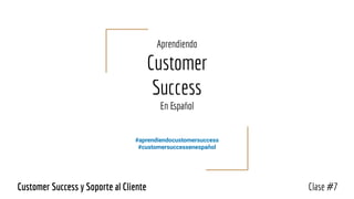 Aprendiendo
Customer
Success
En Español
#aprendiendocustomersuccess
#customersuccessenespañol
Clase #7Customer Success y Soporte al Cliente
 