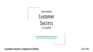 Aprendiendo
Customer
Success
En Español
#aprendiendocustomersuccess
#customersuccessenespañol
Clase #8Customer Success y Soporte al Cliente
 
