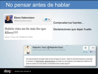 No pensar antes de hablar
Comprueba tus fuentes…
Declaraciones que dejan huella
 