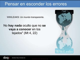 WIKILEAKS: Un mundo transparente.
No hay nada oculto que no se
vaya a conocer en los
tejados" (Mt 4, 22)
Pensar en esconder los errores
 