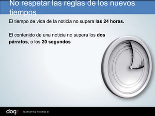 El tiempo de vida de la noticia no supera las 24 horas.
El contenido de una noticia no supera los dos
párrafos, o los 20 segundos
No respetar las reglas de los nuevos
tiempos
 