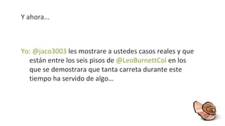 Y ahora... Yo: @jaco3003  les mostrare a ustedes casos reales y que están entre los seis pisos de  @LeoBurnettCol  en los que se demostrara que tanta carreta durante este tiempo ha servido de algo… 