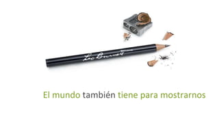 El mundo  también  tiene para mostrarnos 