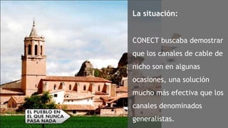 La situación: CONECT buscaba demostrar que los canales de cable de nicho son en algunas ocasiones, una solución mucho más efectiva que los canales denominados generalistas.  