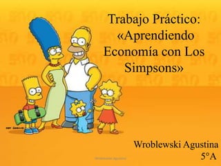 Trabajo Práctico:
«Aprendiendo
Economía con Los
Simpsons»
Wroblewski Agustina
5°AWroblewski Agustina
 