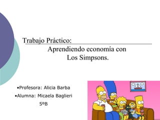 Trabajo Práctico:
Aprendiendo economía con
Los Simpsons.
•Profesora: Alicia Barba
•Alumna: Micaela Baglieri
5ºB
 