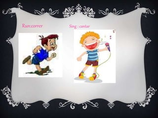 Run:correr Sing : cantar
 