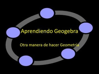 Aprendiendo Geogebra
Otra manera de hacer Geometría
 