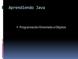 Aprendiendo Java



    Programación Orientada a Objetos
 