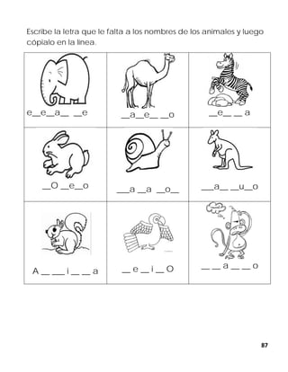87
Escribe la letra que le falta a los nombres de los animales y luego
cópialo en la línea.
e__e__a__ __e __a__e__ __o __e__ __ a
__O __e__o ___a __a __o__ ___a__ __u__o
A __ ___ i __ __ a __ e __ i __ O __ __ a __ __ o
 