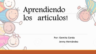 Aprendiendo
los artículos!
Por: Gemita Cerda
Jenny Hernández
 