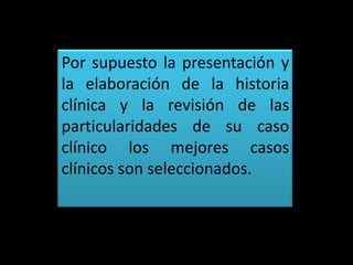 Por supuesto la presentación y
la elaboración de la historia
clínica y la revisión de las
particularidades de su caso
clín...