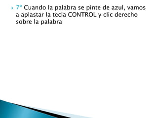  7º Cuando la palabra se pinte de azul, vamos
a aplastar la tecla CONTROL y clic derecho
sobre la palabra
 