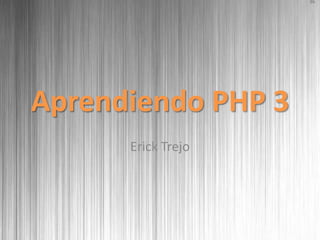 Aprendiendo PHP 3
      Erick Trejo
 