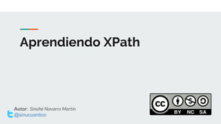 Aprendiendo XPath
Autor: Sinuhé Navarro Martín
@sinucuantico
 